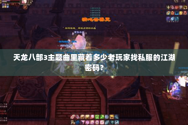 天龙八部3主题曲里藏着多少老玩家找私服的江湖密码? 天龙八部3主题曲里藏着多少老玩家找私服的江湖密码?
