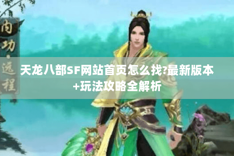 天龙八部SF网站首页怎么找?最新版本+玩法攻略全解析 天龙八部SF网站首页怎么找?最新版本+玩法攻略全解析