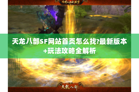天龙八部SF网站首页怎么找?最新版本+玩法攻略全解析 天龙八部SF网站首页怎么找?最新版本+玩法攻略全解析