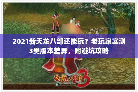 2021新天龙八部还能玩？老玩家实测3类版本差异，附避坑攻略