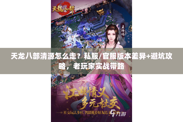 天龙八部清源怎么走?私服/官服版本差异+避坑攻略,老玩家实战带路 天龙八部清源怎么走?私服/官服版本差异+避坑攻略,老玩家实战带路