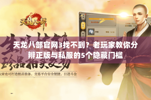 天龙八部官网3找不到？老玩家教你分辨正版与私服的5个隐藏门槛