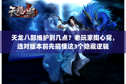 天龙八部维护到几点?老玩家掏心窝,选对版本前先搞懂这3个隐藏逻辑 天龙八部维护到几点?老玩家掏心窝,选对版本前先搞懂这3个隐藏逻辑