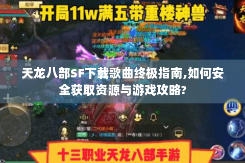 天龙八部SF下载歌曲终极指南,如何安全获取资源与游戏攻略? 天龙八部SF下载歌曲终极指南,如何安全获取资源与游戏攻略?