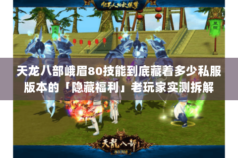 天龙八部峨眉80技能到底藏着多少私服版本的「隐藏福利」老玩家实测拆解
