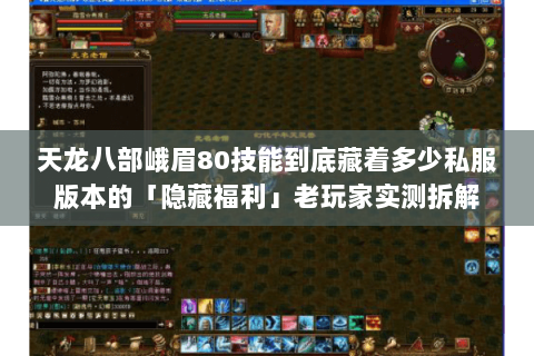 天龙八部峨眉80技能到底藏着多少私服版本的「隐藏福利」老玩家实测拆解