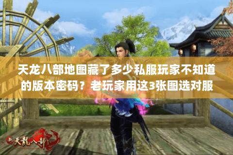 天龙八部地图藏了多少私服玩家不知道的版本密码？老玩家用这3张图选对服