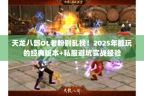 天龙八部OL老粉别乱找！2025年能玩的经典版本+私服避坑实战经验