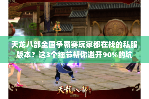 天龙八部全国争霸赛玩家都在找的私服版本?这3个细节帮你避开90%的坑 天龙八部全国争霸赛玩家都在找的私服版本?这3个细节帮你避开90%的坑