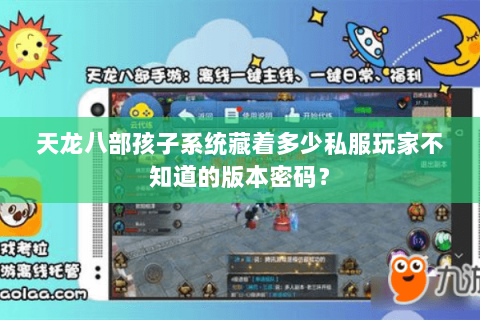 天龙八部孩子系统藏着多少私服玩家不知道的版本密码？