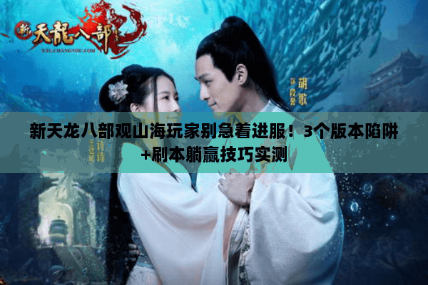 新天龙八部观山海玩家别急着进服!3个版本陷阱+刷本躺赢技巧实测 新天龙八部观山海玩家别急着进服!3个版本陷阱+刷本躺赢技巧实测