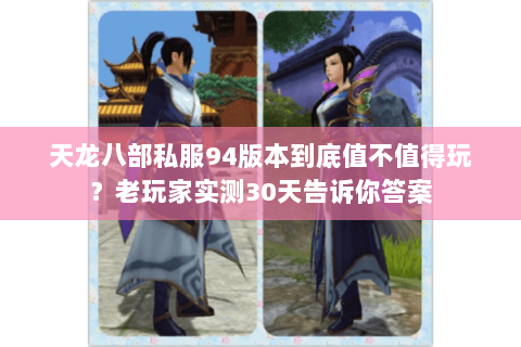 天龙八部私服94版本到底值不值得玩？老玩家实测30天告诉你答案