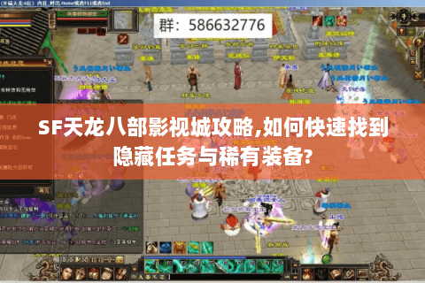 SF天龙八部影视城攻略,如何快速找到隐藏任务与稀有装备?