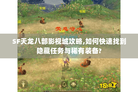 SF天龙八部影视城攻略,如何快速找到隐藏任务与稀有装备? SF天龙八部影视城攻略,如何快速找到隐藏任务与稀有装备?