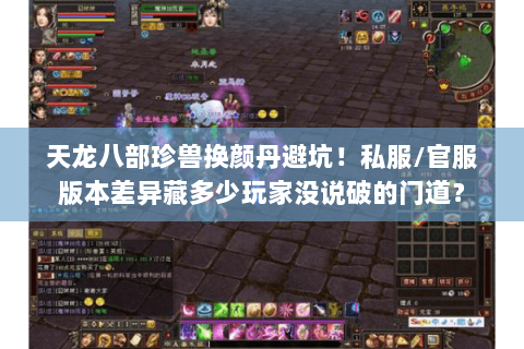 天龙八部珍兽换颜丹避坑!私服/官服版本差异藏多少玩家没说破的门道? 天龙八部珍兽换颜丹避坑!私服/官服版本差异藏多少玩家没说破的门道?