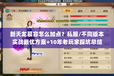 新天龙慕容怎么加点？私服/不同版本实战最优方案+10年老玩家踩坑总结