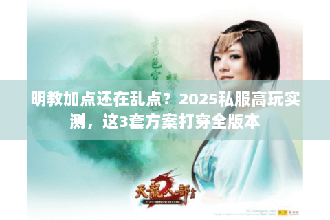 明教加点还在乱点？2025私服高玩实测，这3套方案打穿全版本