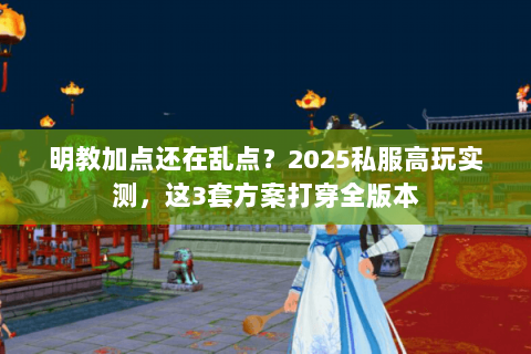 明教加点还在乱点？2025私服高玩实测，这3套方案打穿全版本