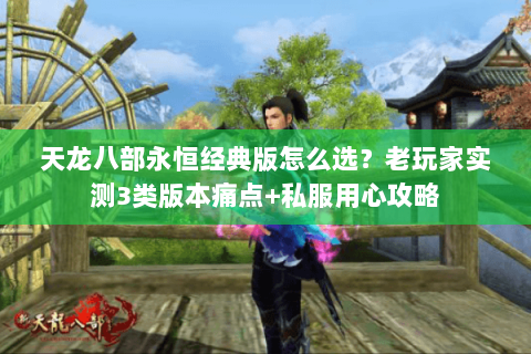天龙八部永恒经典版怎么选？老玩家实测3类版本痛点+私服用心攻略