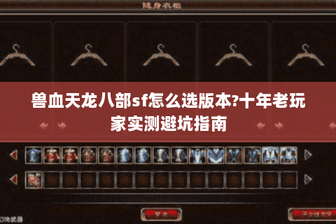 兽血天龙八部sf怎么选版本?十年老玩家实测避坑指南 兽血天龙八部sf怎么选版本?十年老玩家实测避坑指南