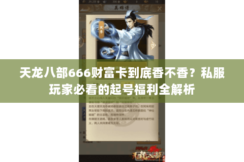 天龙八部666财富卡到底香不香?私服玩家必看的起号福利全解析 天龙八部666财富卡到底香不香?私服玩家必看的起号福利全解析
