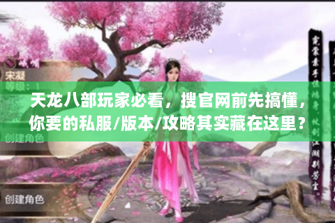 天龙八部玩家必看，搜官网前先搞懂，你要的私服/版本/攻略其实藏在这里？