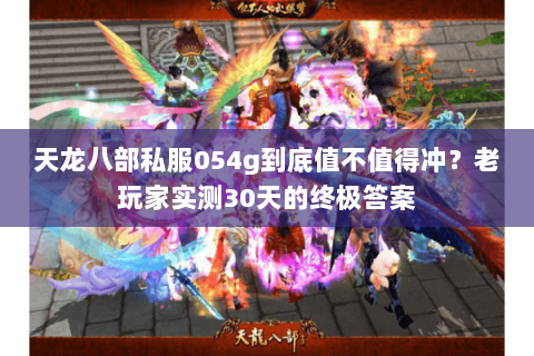 天龙八部私服054g到底值不值得冲？老玩家实测30天的终极答案