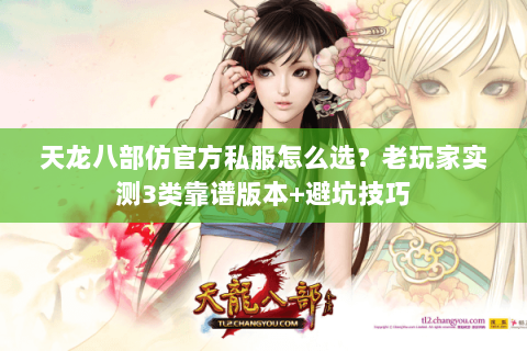 天龙八部仿官方私服怎么选?老玩家实测3类靠谱版本+避坑技巧 天龙八部仿官方私服怎么选?老玩家实测3类靠谱版本+避坑技巧