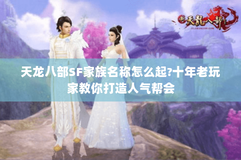天龙八部SF家族名称怎么起?十年老玩家教你打造人气帮会 天龙八部SF家族名称怎么起?十年老玩家教你打造人气帮会