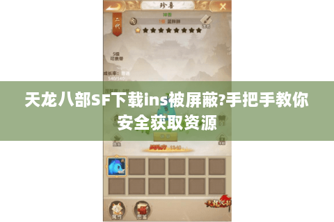 天龙八部SF下载ins被屏蔽?手把手教你安全获取资源 天龙八部SF下载ins被屏蔽?手把手教你安全获取资源