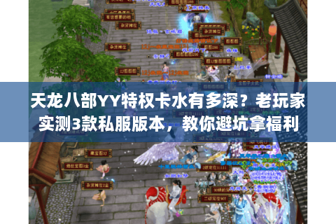 天龙八部YY特权卡水有多深？老玩家实测3款私服版本，教你避坑拿福利