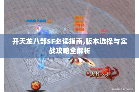 开天龙八部SF必读指南,版本选择与实战攻略全解析 开天龙八部SF必读指南,版本选择与实战攻略全解析