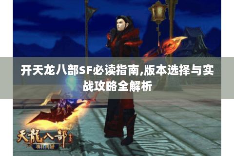开天龙八部SF必读指南,版本选择与实战攻略全解析 开天龙八部SF必读指南,版本选择与实战攻略全解析