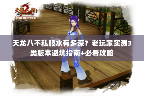 天龙八不私服水有多深?老玩家实测3类版本避坑指南+必看攻略 天龙八不私服水有多深?老玩家实测3类版本避坑指南+必看攻略