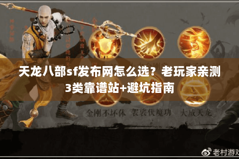 天龙八部sf发布网怎么选？老玩家亲测3类靠谱站+避坑指南