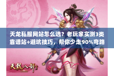 天龙私服网站怎么选?老玩家实测3类靠谱站+避坑技巧,帮你少走90%弯路 天龙私服网站怎么选?老玩家实测3类靠谱站+避坑技巧,帮你少走90%弯路