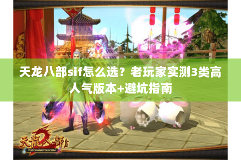 天龙八部sif怎么选?老玩家实测3类高人气版本+避坑指南 天龙八部sif怎么选?老玩家实测3类高人气版本+避坑指南