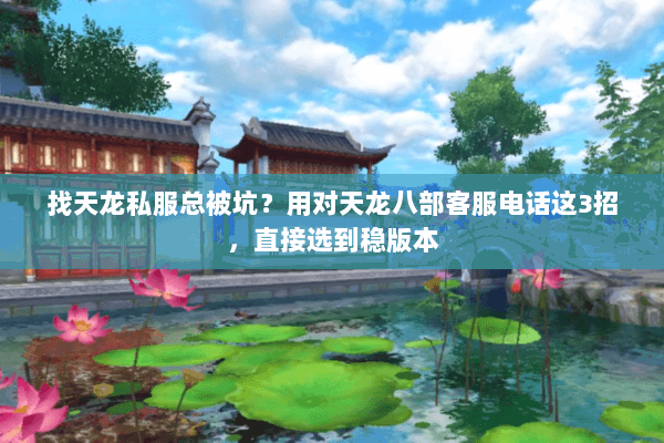 找天龙私服总被坑？用对天龙八部客服电话这3招，直接选到稳版本