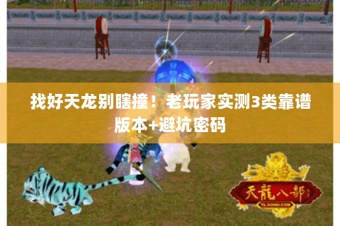 找好天龙别瞎撞!老玩家实测3类靠谱版本+避坑密码 找好天龙别瞎撞!老玩家实测3类靠谱版本+避坑密码