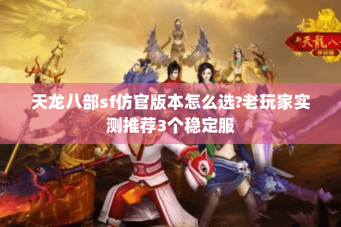 天龙八部sf仿官版本怎么选?老玩家实测推荐3个稳定服