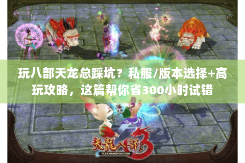 玩八部天龙总踩坑？私服/版本选择+高玩攻略，这篇帮你省300小时试错