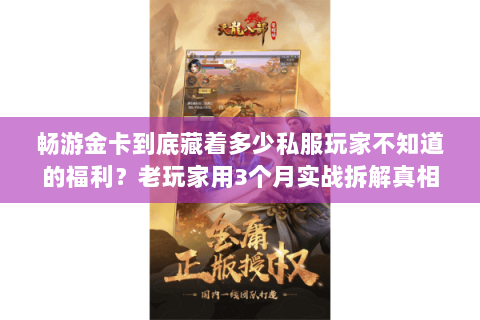 畅游金卡到底藏着多少私服玩家不知道的福利?老玩家用3个月实战拆解真相 畅游金卡到底藏着多少私服玩家不知道的福利?老玩家用3个月实战拆解真相