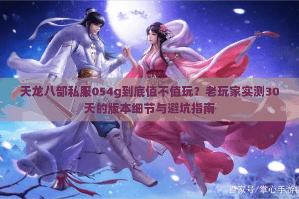 天龙八部私服054g到底值不值玩?老玩家实测30天的版本细节与避坑指南 天龙八部私服054g到底值不值玩?老玩家实测30天的版本细节与避坑指南