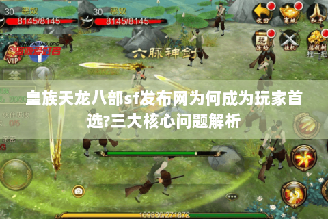 皇族天龙八部sf发布网为何成为玩家首选?三大核心问题解析