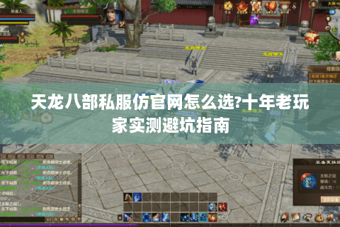 天龙八部私服仿官网怎么选?十年老玩家实测避坑指南 天龙八部私服仿官网怎么选?十年老玩家实测避坑指南
