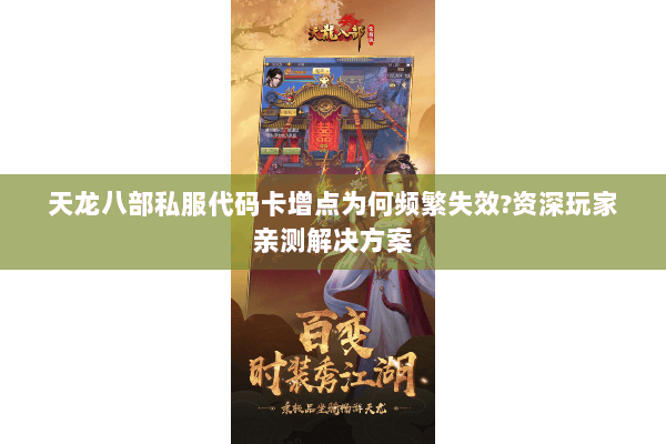 天龙八部私服代码卡增点为何频繁失效?资深玩家亲测解决方案 天龙八部私服代码卡增点为何频繁失效?资深玩家亲测解决方案