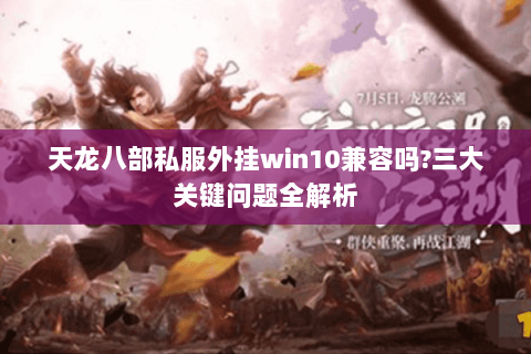 天龙八部私服外挂win10兼容吗?三大关键问题全解析