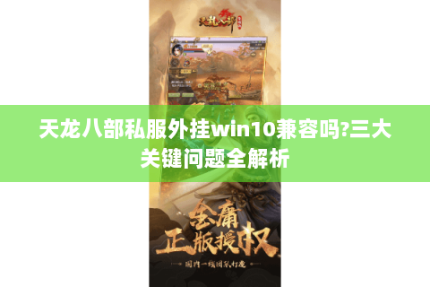 天龙八部私服外挂win10兼容吗?三大关键问题全解析 天龙八部私服外挂win10兼容吗?三大关键问题全解析