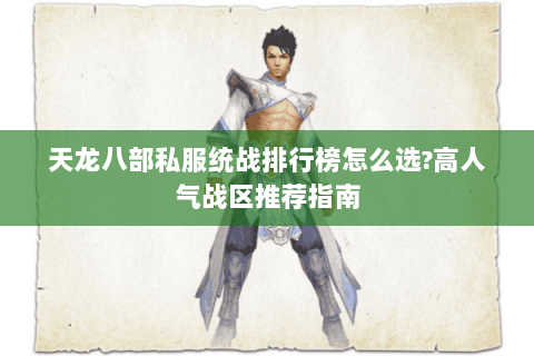 天龙八部私服统战排行榜怎么选?高人气战区推荐指南 天龙八部私服统战排行榜怎么选?高人气战区推荐指南