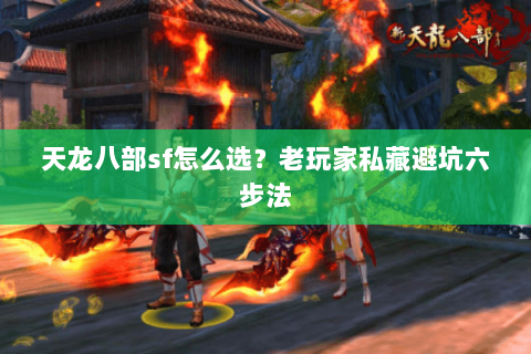 天龙八部sf怎么选?老玩家私藏避坑六步法 天龙八部sf怎么选?老玩家私藏避坑六步法